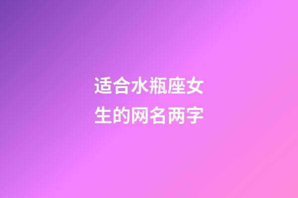 适合水瓶座女生的网名两字-第1张-星座运势-玄机派