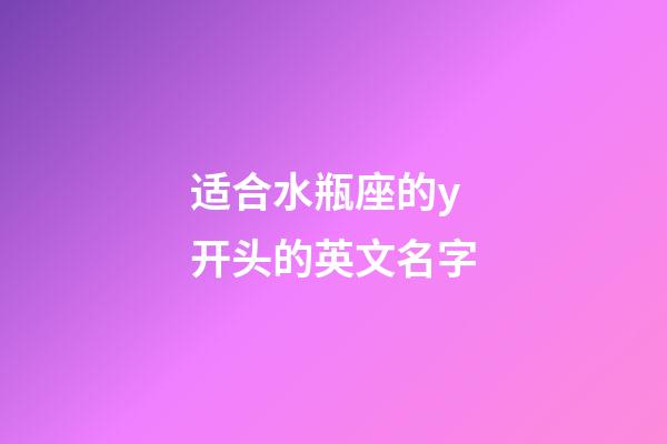 适合水瓶座的y开头的英文名字-第1张-星座运势-玄机派