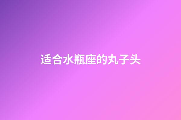 适合水瓶座的丸子头-第1张-星座运势-玄机派