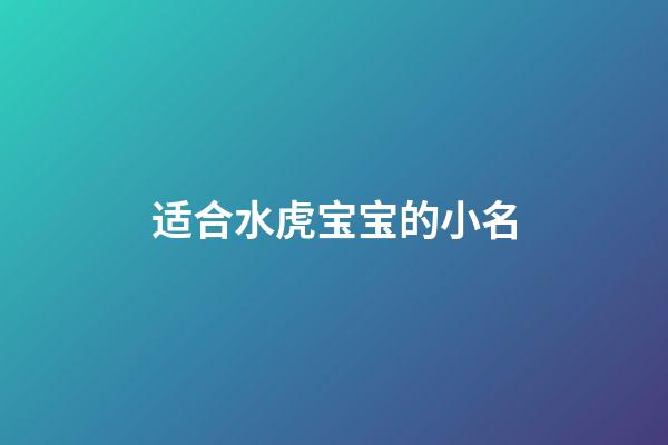 适合水虎宝宝的小名(水虎宝宝有什么说法)-第1张-宝宝起名-玄机派