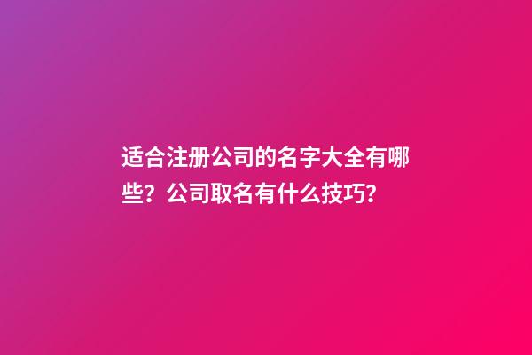 适合注册公司的名字大全有哪些？公司取名有什么技巧？-第1张-公司起名-玄机派
