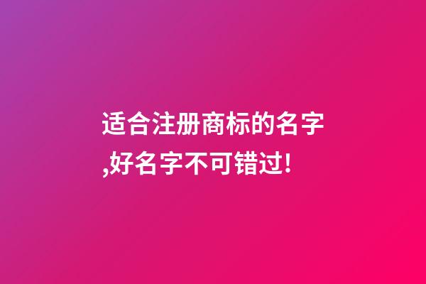适合注册商标的名字,好名字不可错过!-第1张-商标起名-玄机派
