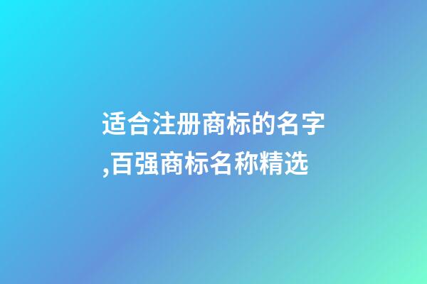 适合注册商标的名字,百强商标名称精选-第1张-商标起名-玄机派