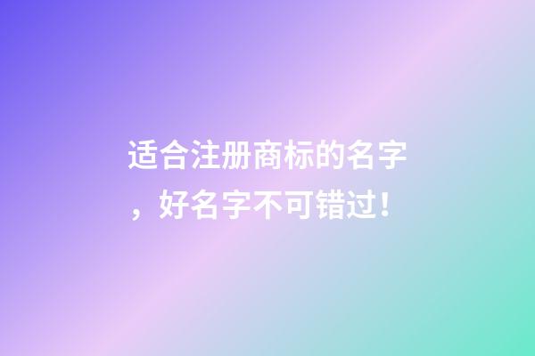适合注册商标的名字，好名字不可错过！-第1张-商标起名-玄机派