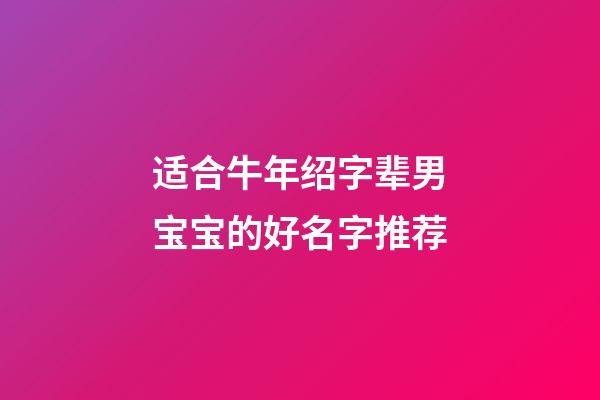 适合牛年绍字辈男宝宝的好名字推荐