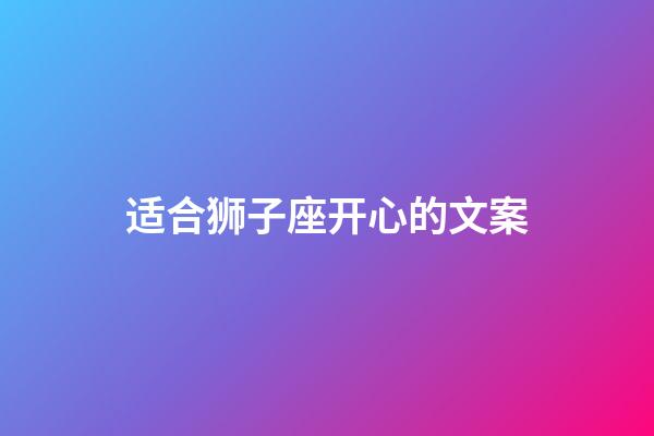 适合狮子座开心的文案-第1张-星座运势-玄机派