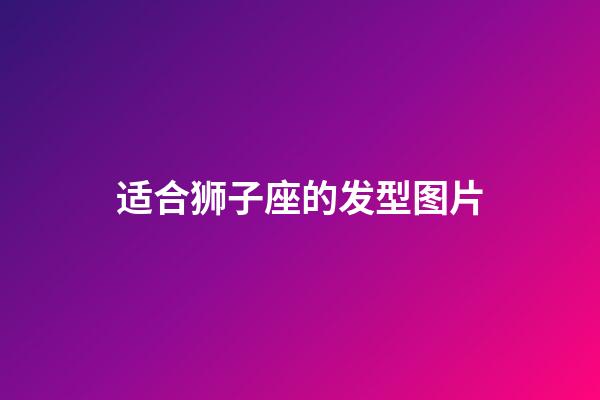 适合狮子座的发型图片-第1张-星座运势-玄机派