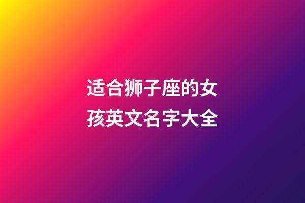 适合狮子座的女孩英文名字大全-第1张-星座运势-玄机派