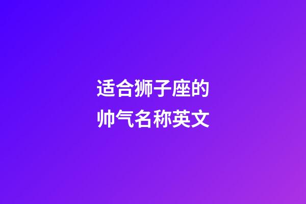 适合狮子座的帅气名称英文-第1张-星座运势-玄机派