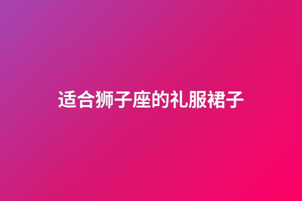 适合狮子座的礼服裙子-第1张-星座运势-玄机派