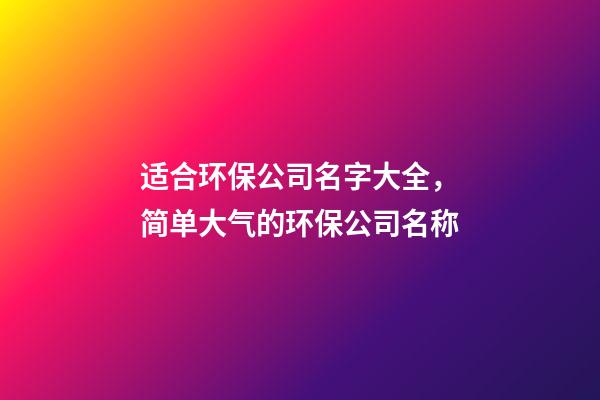 适合环保公司名字大全，简单大气的环保公司名称-第1张-公司起名-玄机派