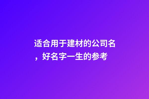 适合用于建材的公司名，好名字一生的参考-第1张-公司起名-玄机派