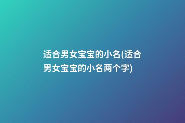 适合男女宝宝的小名(适合男女宝宝的小名两个字)