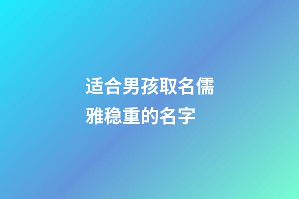 适合男孩取名儒雅稳重的名字