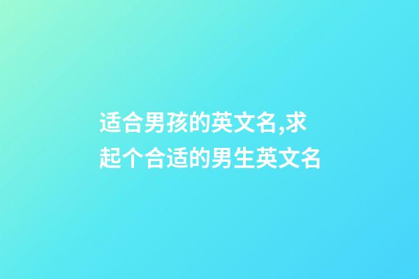 适合男孩的英文名,求起个合适的男生英文名