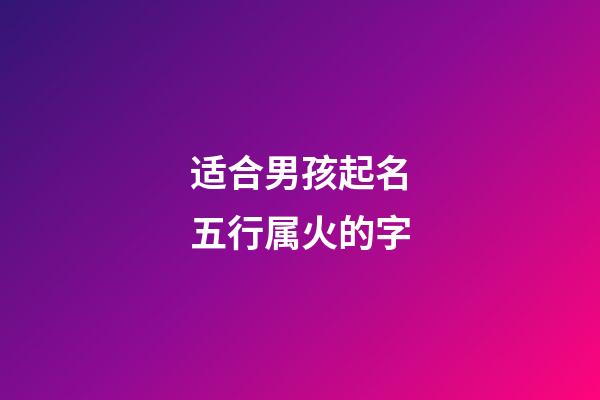 适合男孩起名五行属火的字