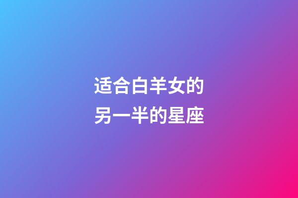 适合白羊女的另一半的星座-第1张-星座运势-玄机派