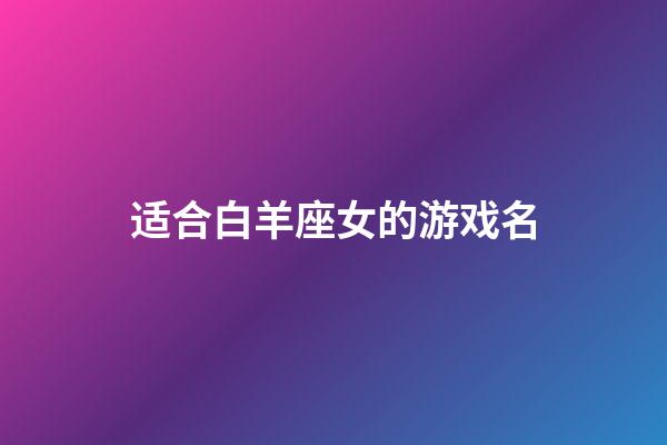 适合白羊座女的游戏名-第1张-星座运势-玄机派