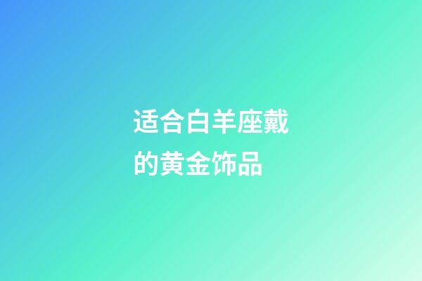 适合白羊座戴的黄金饰品-第1张-星座运势-玄机派