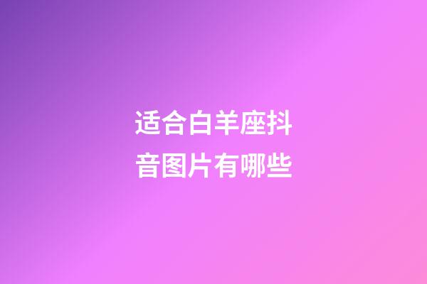 适合白羊座抖音图片有哪些-第1张-星座运势-玄机派