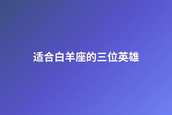 适合白羊座的三位英雄-第1张-星座运势-玄机派