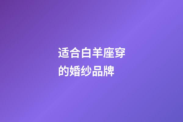 适合白羊座穿的婚纱品牌-第1张-星座运势-玄机派