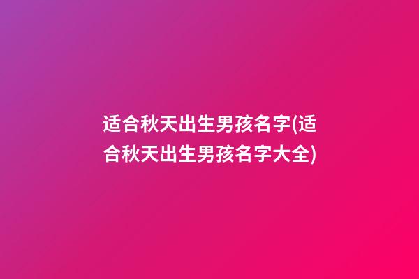 适合秋天出生男孩名字(适合秋天出生男孩名字大全)