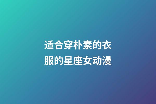 适合穿朴素的衣服的星座女动漫-第1张-星座运势-玄机派