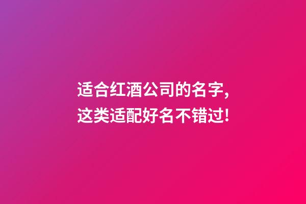 适合红酒公司的名字,这类适配好名不错过!-第1张-公司起名-玄机派