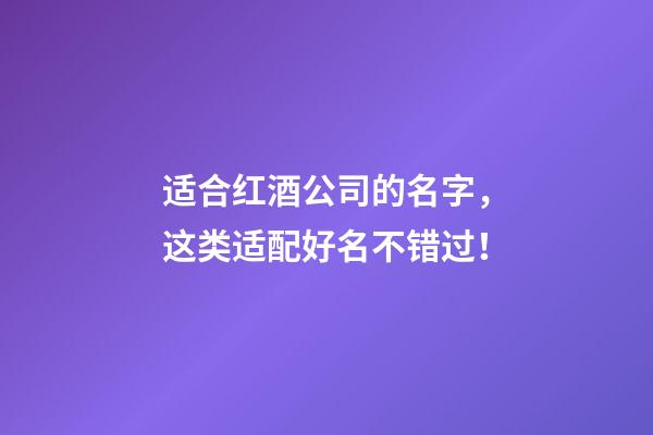 适合红酒公司的名字，这类适配好名不错过！-第1张-公司起名-玄机派
