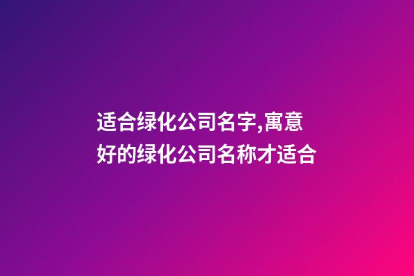 适合绿化公司名字,寓意好的绿化公司名称才适合-第1张-公司起名-玄机派