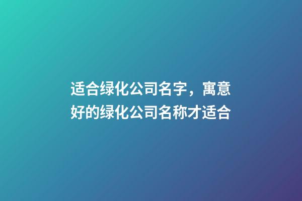 适合绿化公司名字，寓意好的绿化公司名称才适合-第1张-公司起名-玄机派