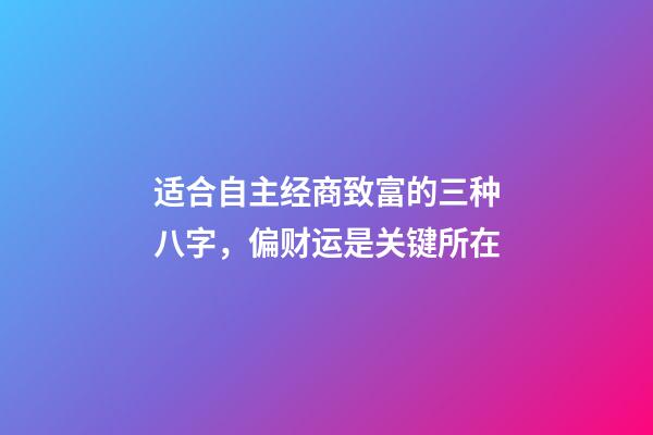 适合自主经商致富的三种八字，偏财运是关键所在