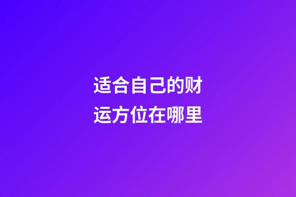 适合自己的财运方位在哪里