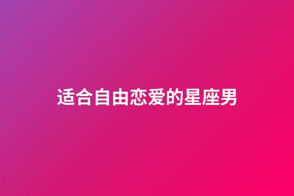 适合自由恋爱的星座男-第1张-星座运势-玄机派