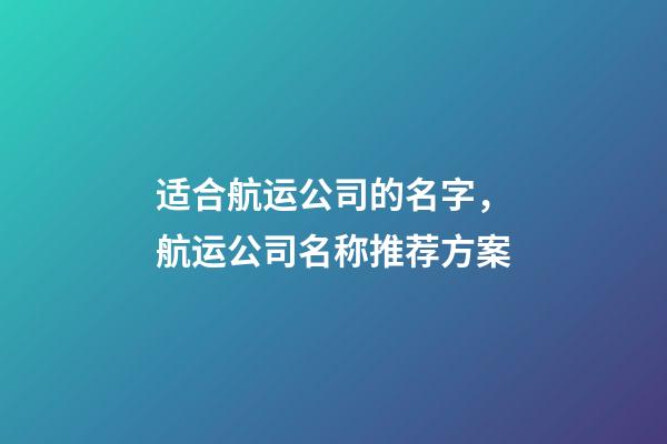 适合航运公司的名字，航运公司名称推荐方案-第1张-公司起名-玄机派
