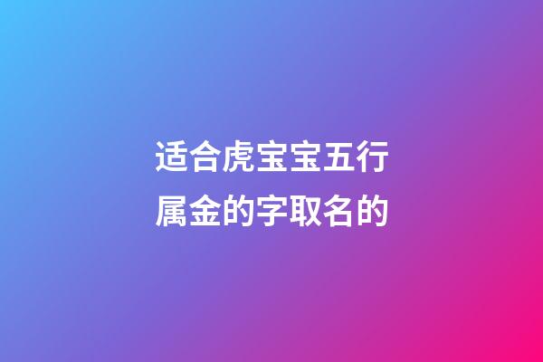 适合虎宝宝五行属金的字取名的(姓金属虎)-第1张-宝宝起名-玄机派