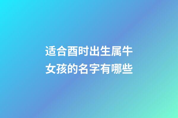 适合酉时出生属牛女孩的名字有哪些
