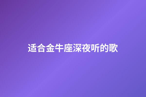 适合金牛座深夜听的歌-第1张-星座运势-玄机派