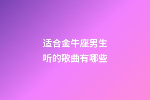 适合金牛座男生听的歌曲有哪些-第1张-星座运势-玄机派