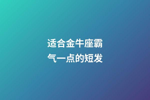 适合金牛座霸气一点的短发-第1张-星座运势-玄机派