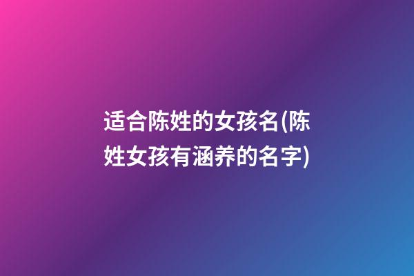 适合陈姓的女孩名(陈姓女孩有涵养的名字)