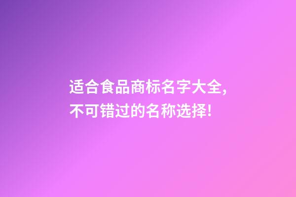 适合食品商标名字大全,不可错过的名称选择!-第1张-商标起名-玄机派