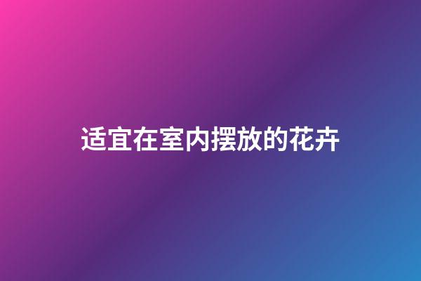 适宜在室内摆放的花卉