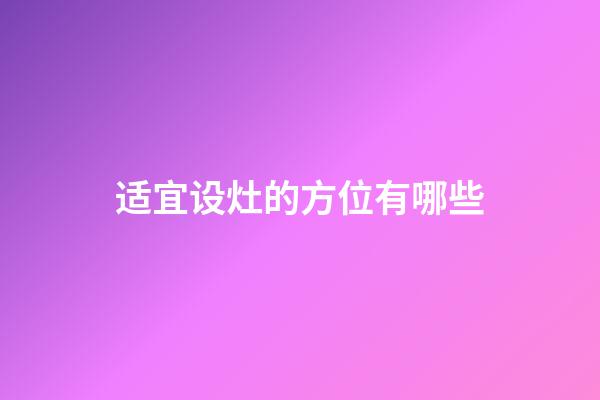 适宜设灶的方位有哪些