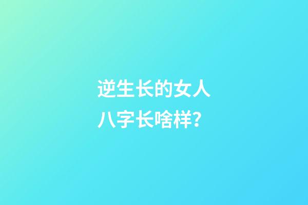 逆生长的女人八字长啥样？
