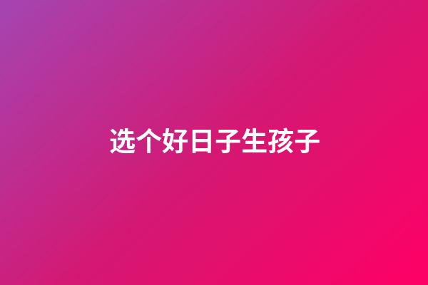 选个好日子生孩子