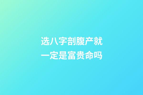 选八字剖腹产就一定是富贵命吗