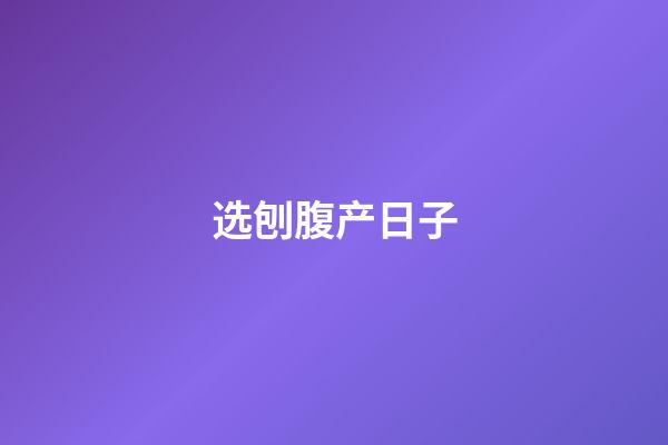 选刨腹产日子