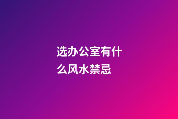 选办公室有什么风水禁忌